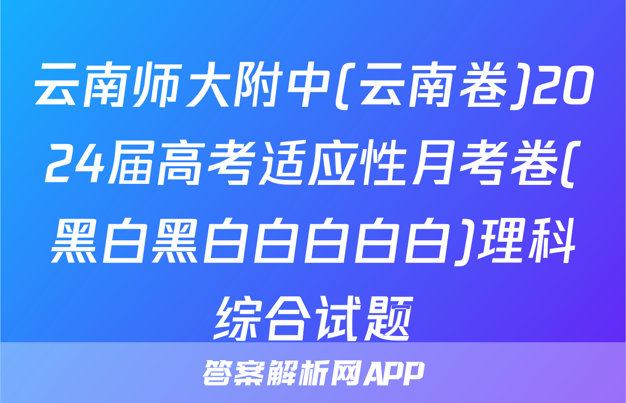 云南师大附中(云南卷)2024届高考适应性月考卷(黑白黑白白白白白)理科综合试题