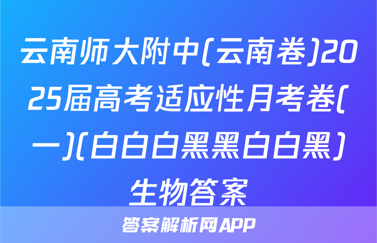 云南师大附中(云南卷)2025届高考适应性月考卷(一)(白白白黑黑白白黑)生物答案