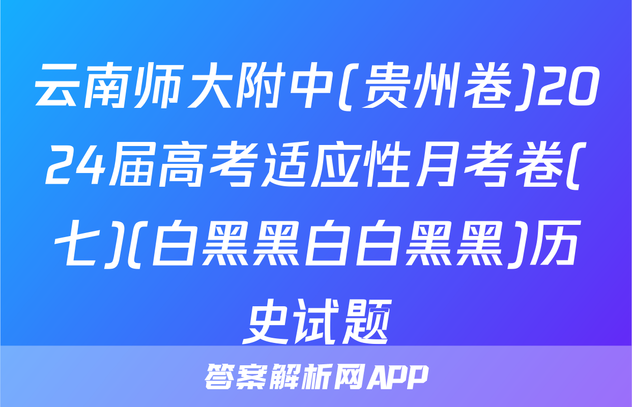 云南师大附中(贵州卷)2024届高考适应性月考卷(七)(白黑黑白白黑黑)历史试题