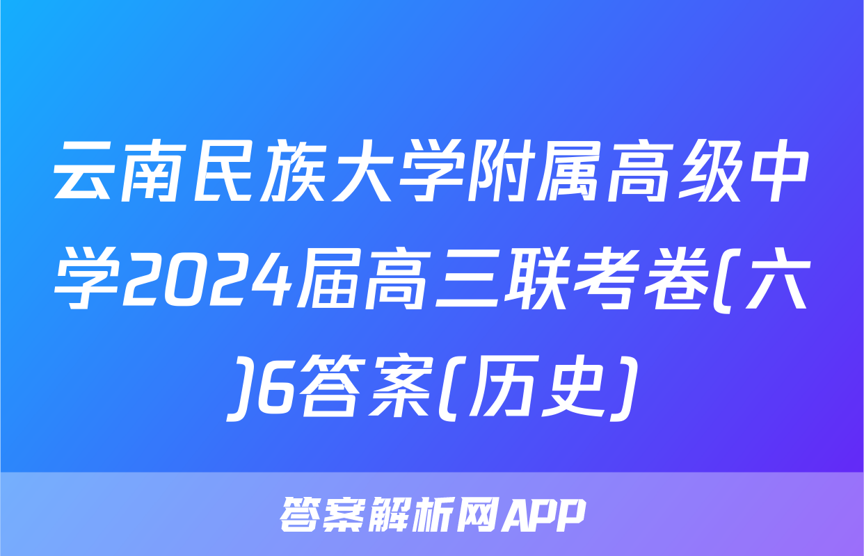云南民族大学附属高级中学2024届高三联考卷(六)6答案(历史)