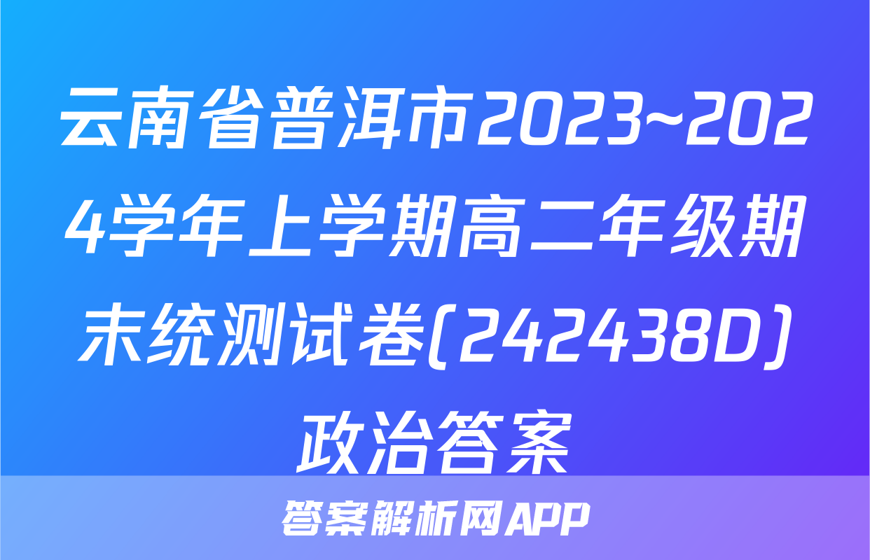 云南省普洱市2023~2024学年上学期高二年级期末统测试卷(242438D)政治答案