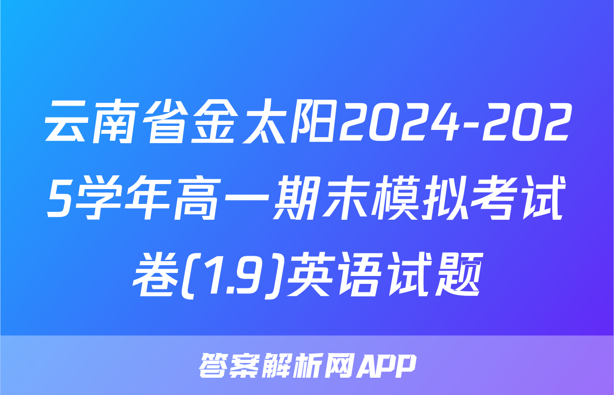 云南省金太阳2024-2025学年高一期末模拟考试卷(1.9)英语试题