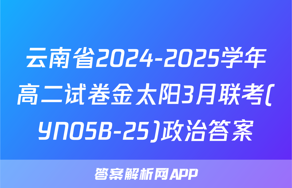 云南省2024-2025学年高二试卷金太阳3月联考(YN05B-25)政治答案
