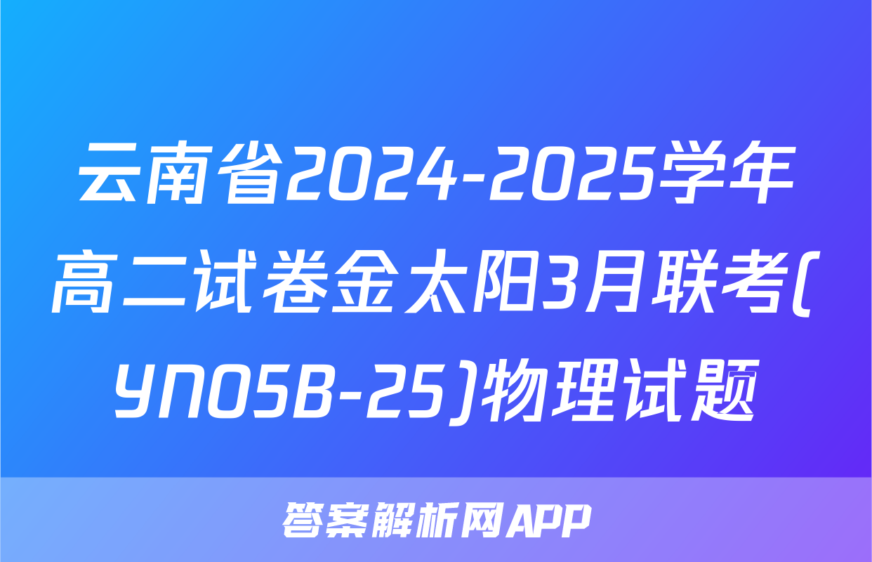 云南省2024-2025学年高二试卷金太阳3月联考(YN05B-25)物理试题