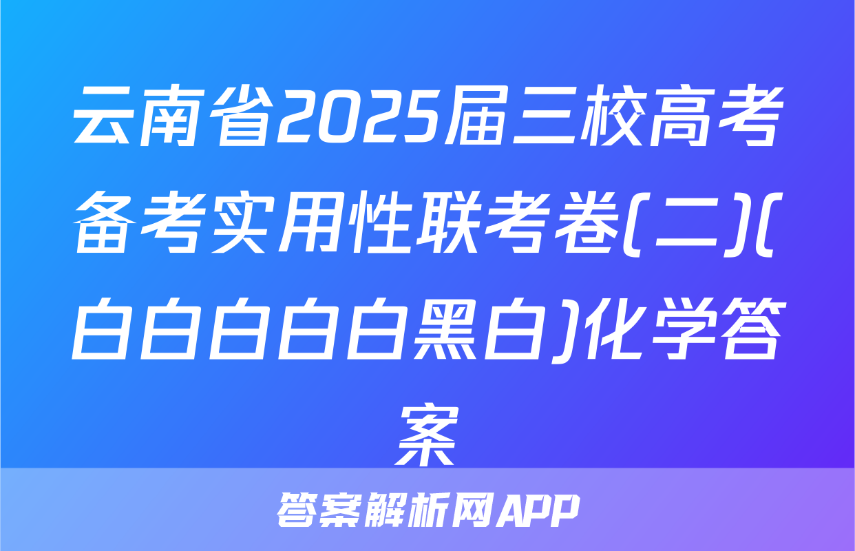 云南省2025届三校高考备考实用性联考卷(二)(白白白白白黑白)化学答案