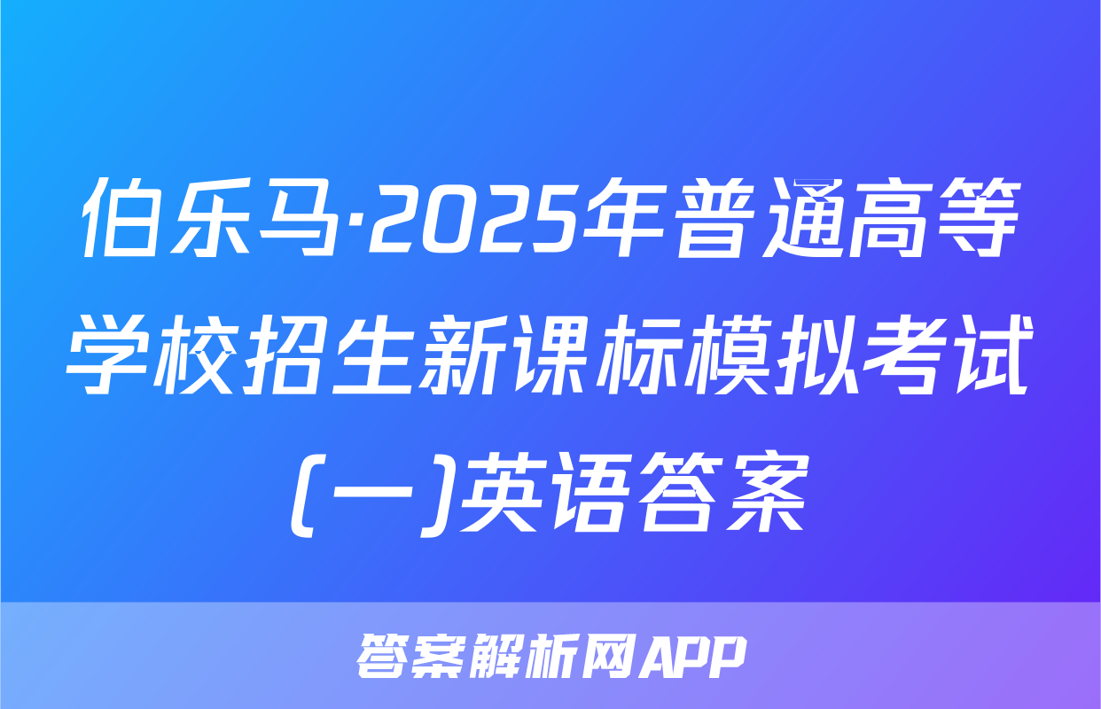 伯乐马·2025年普通高等学校招生新课标模拟考试(一)英语答案