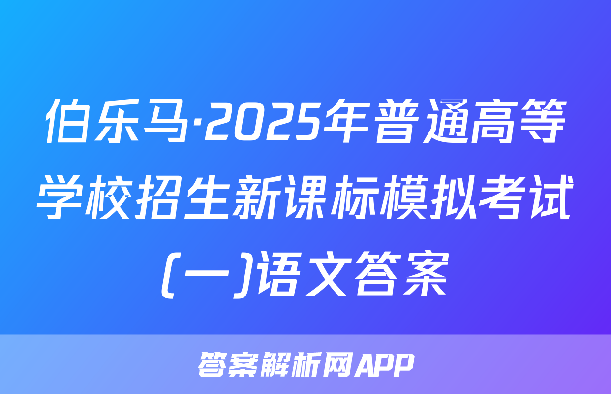 伯乐马·2025年普通高等学校招生新课标模拟考试(一)语文答案