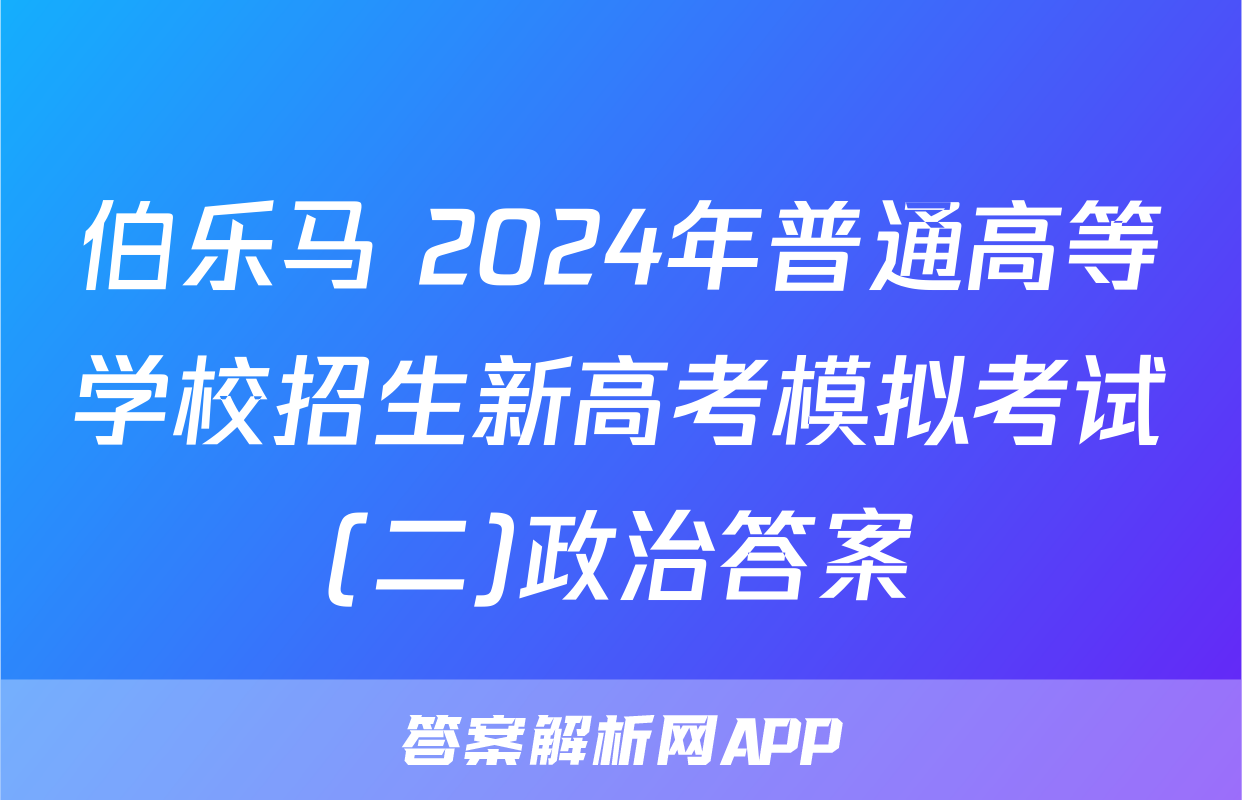 伯乐马 2024年普通高等学校招生新高考模拟考试(二)政治答案