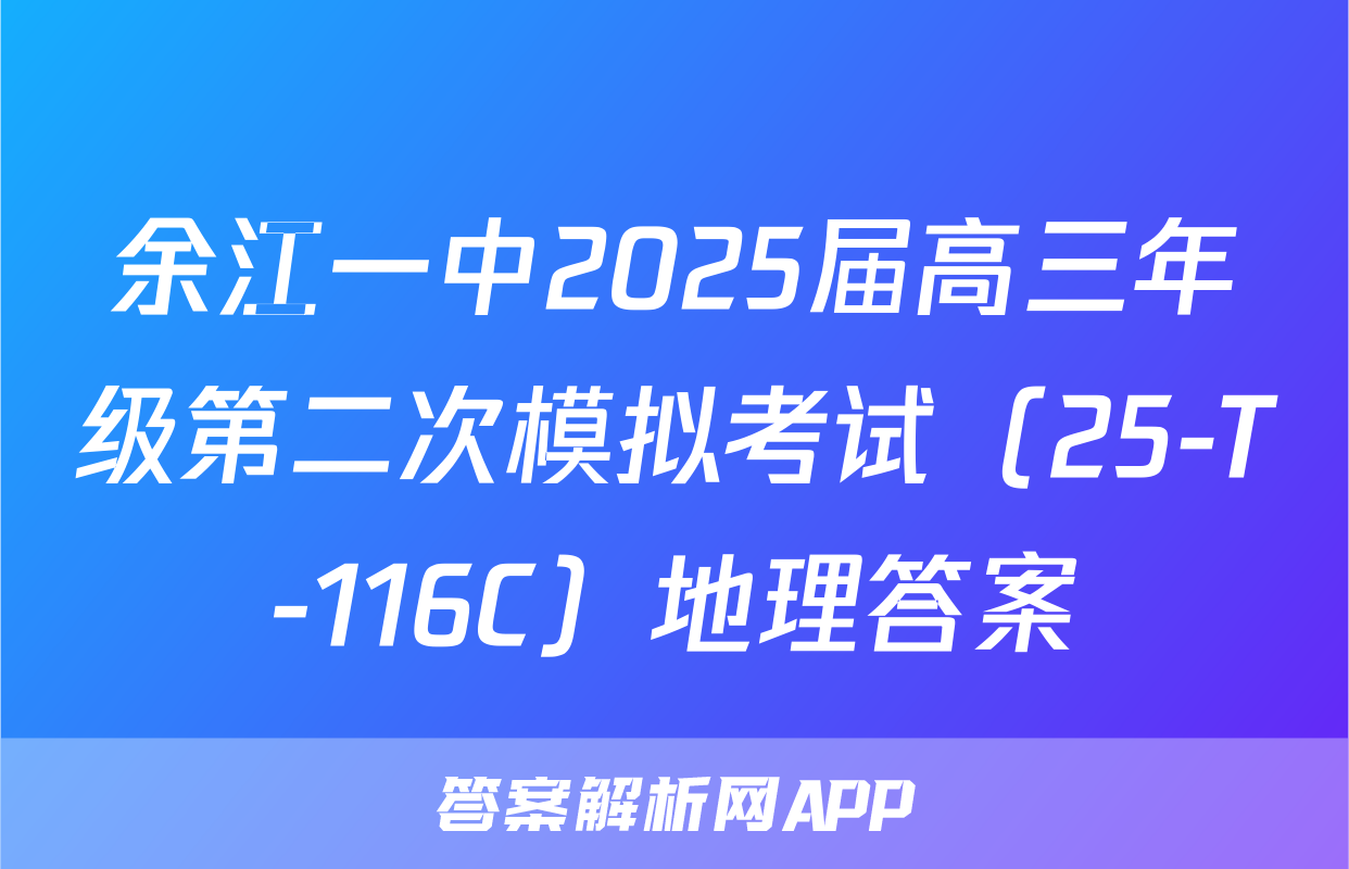 余江一中2025届高三年级第二次模拟考试（25-T-116C）地理答案