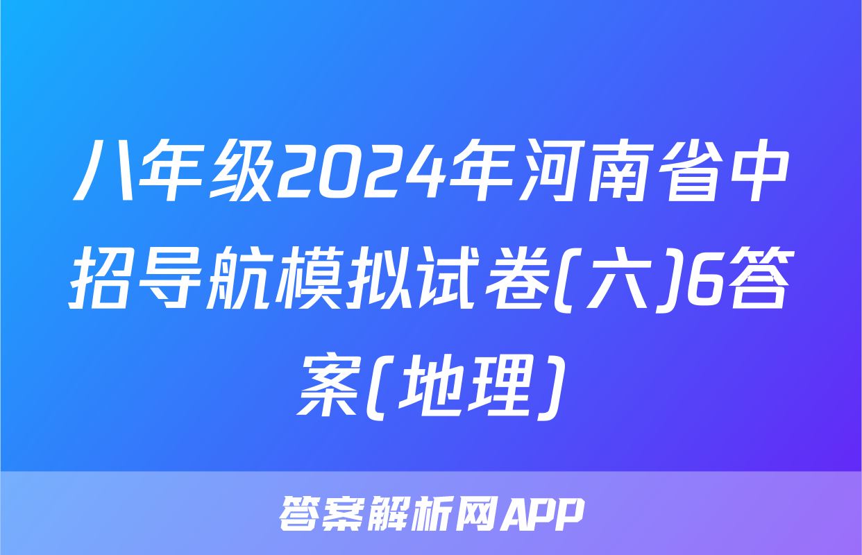 八年级2024年河南省中招导航模拟试卷(六)6答案(地理)