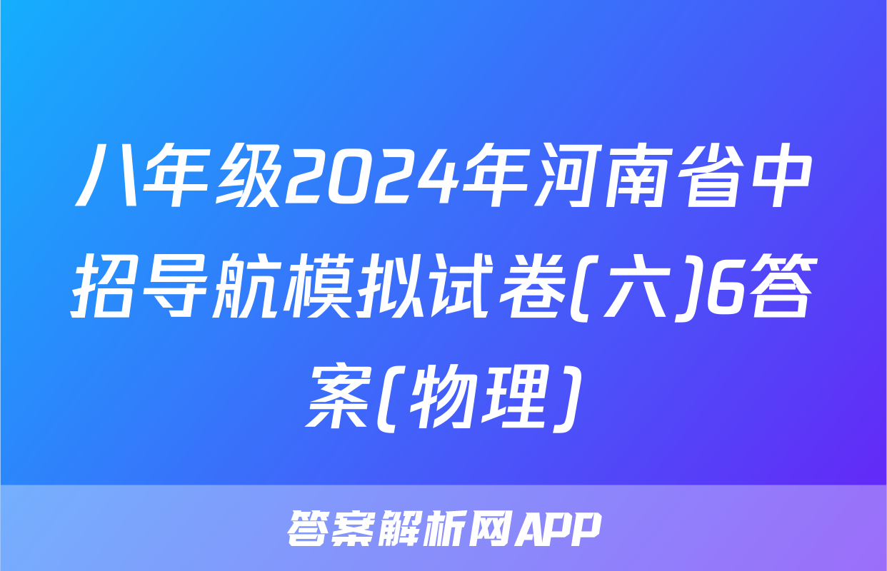八年级2024年河南省中招导航模拟试卷(六)6答案(物理)
