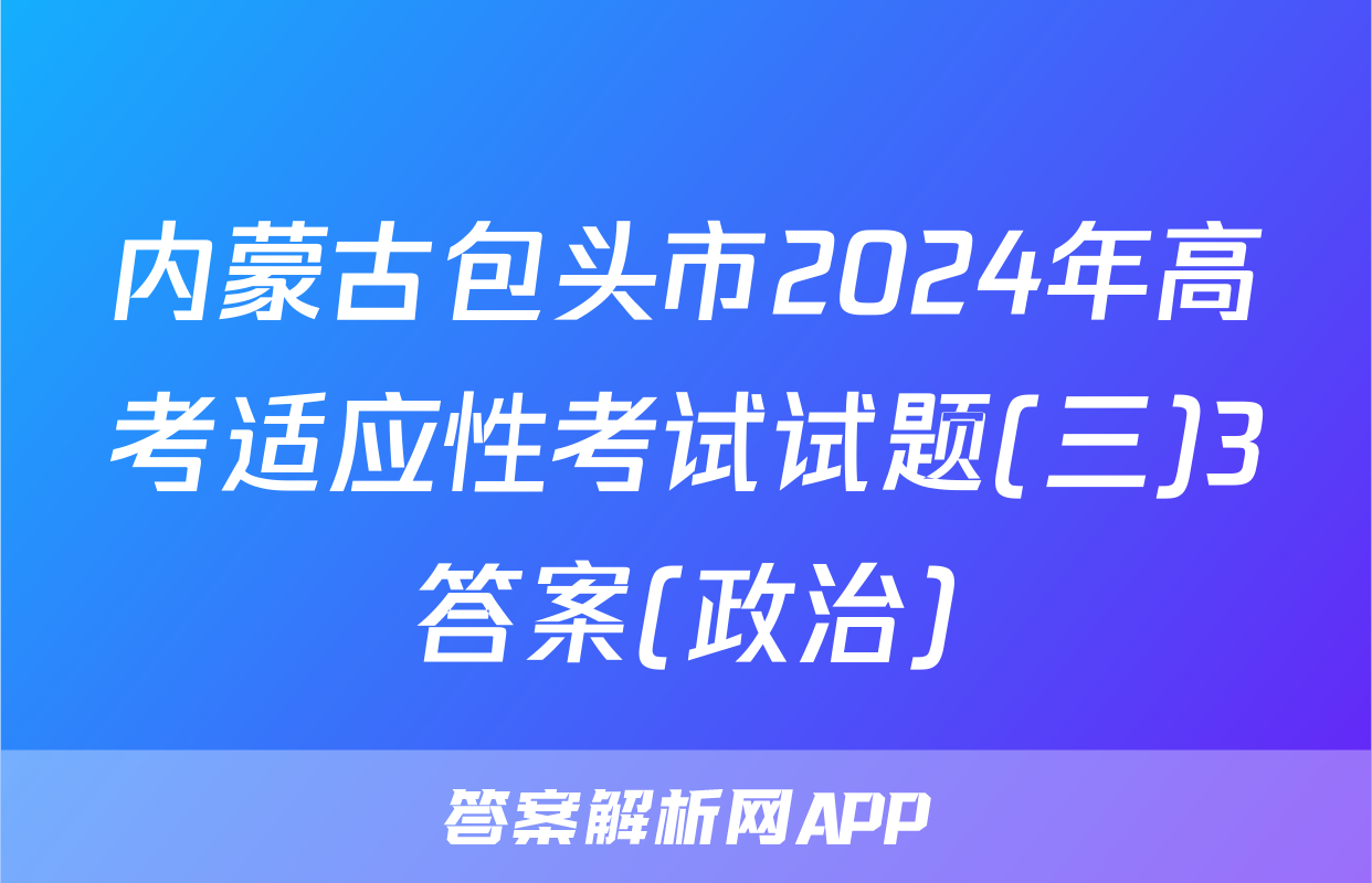 内蒙古包头市2024年高考适应性考试试题(三)3答案(政治)