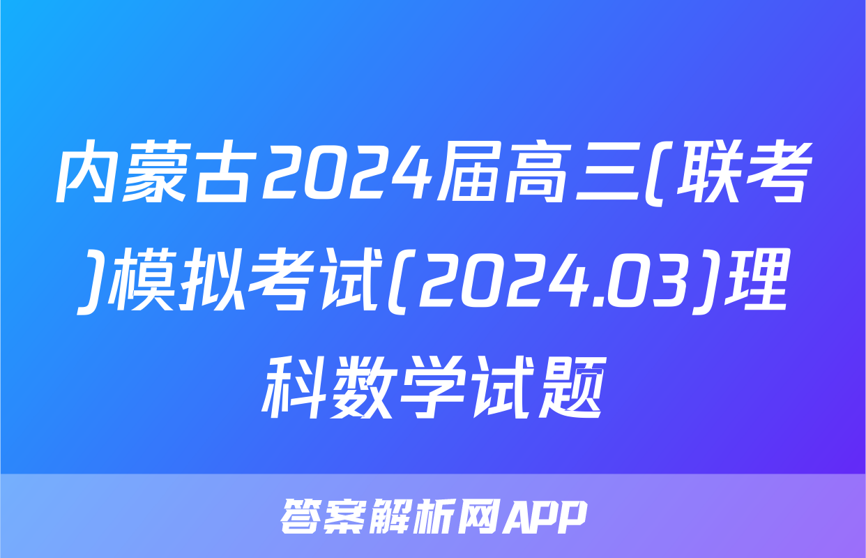 内蒙古2024届高三(联考)模拟考试(2024.03)理科数学试题