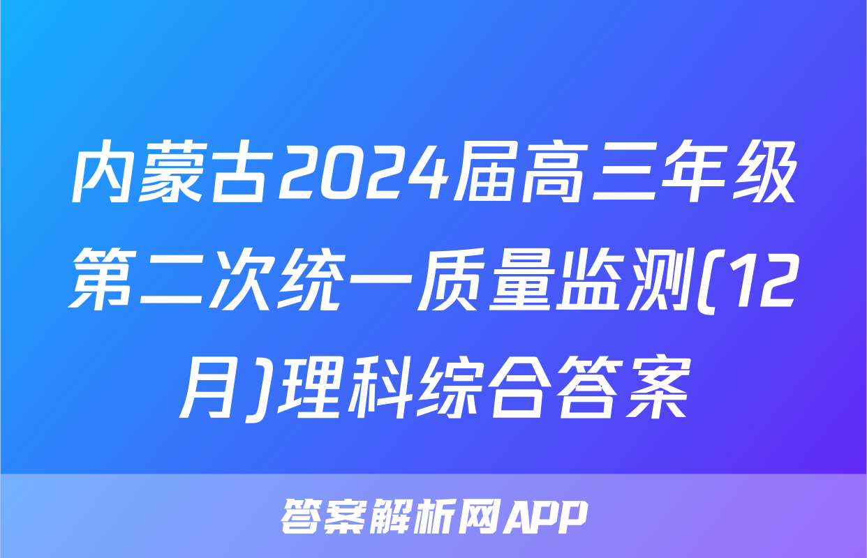内蒙古2024届高三年级第二次统一质量监测(12月)理科综合答案