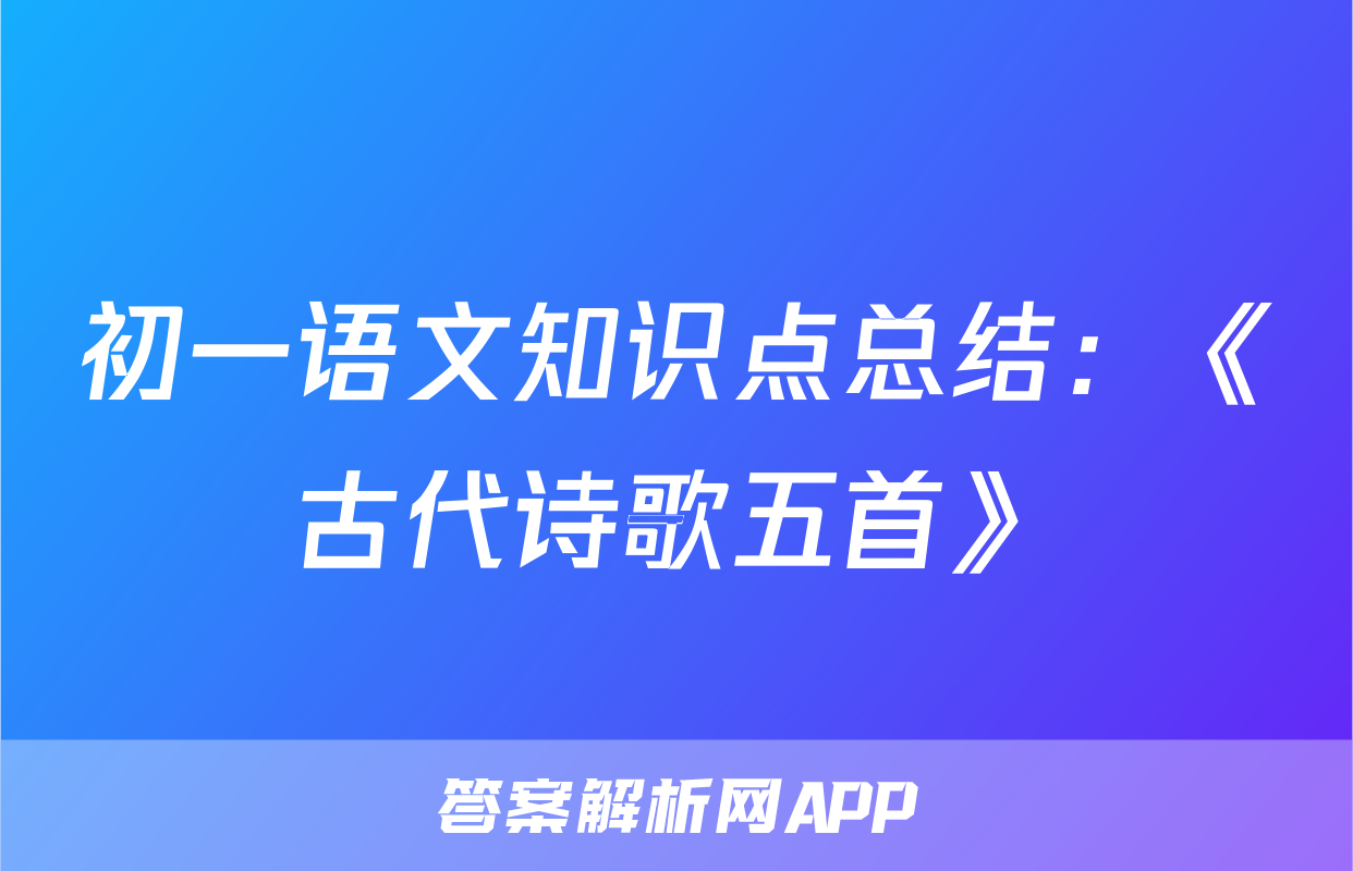 初一语文知识点总结：《古代诗歌五首》