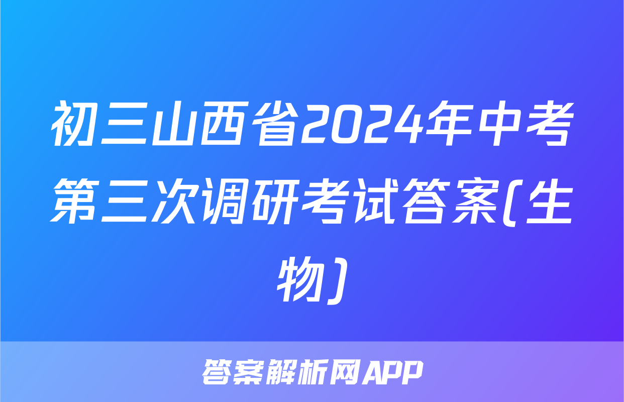 初三山西省2024年中考第三次调研考试答案(生物)