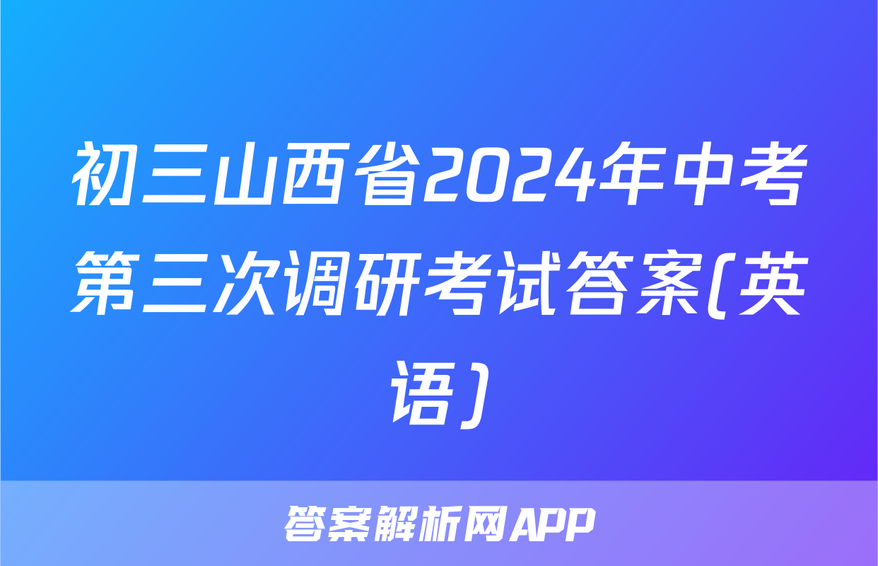初三山西省2024年中考第三次调研考试答案(英语)