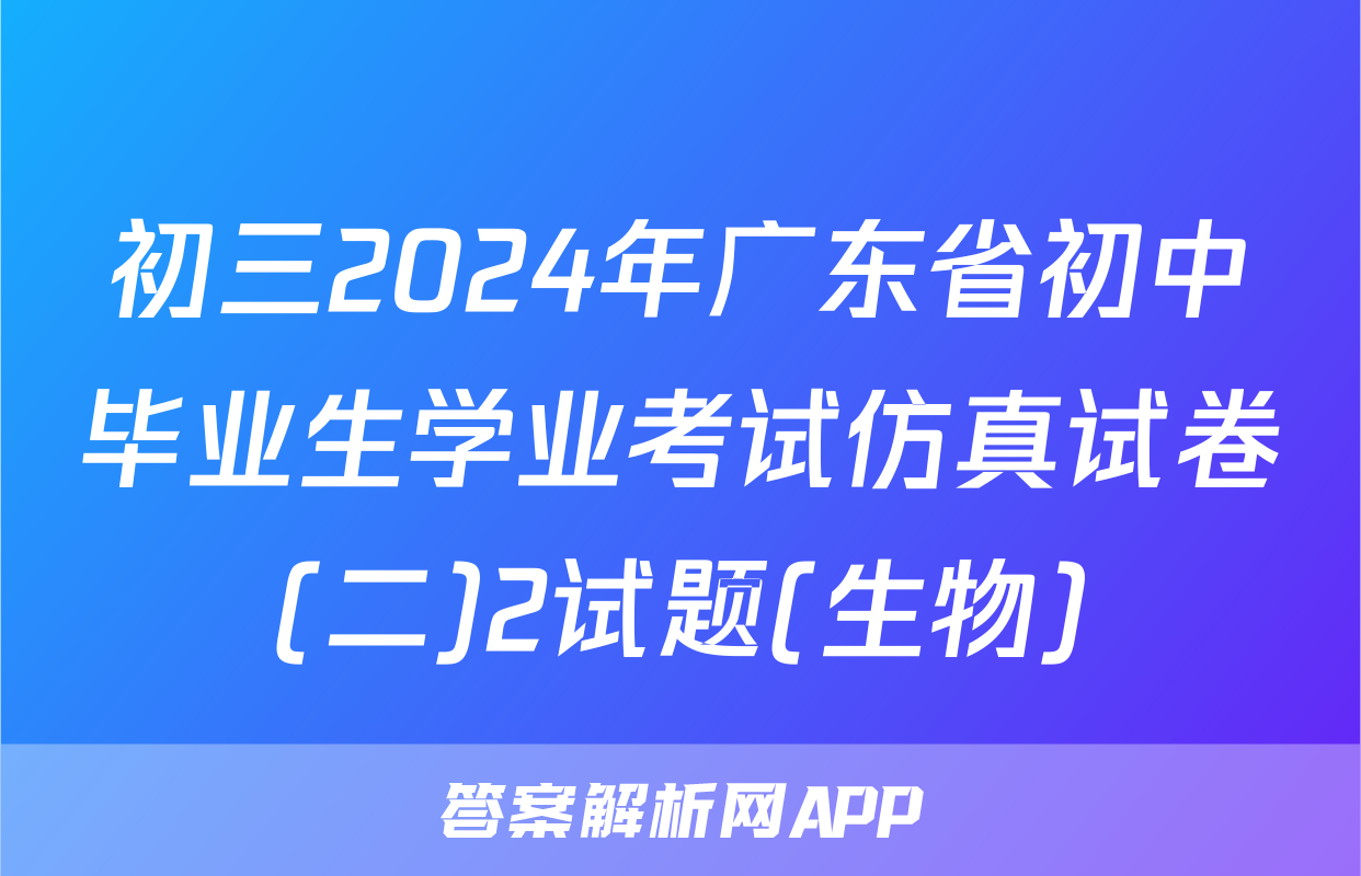 初三2024年广东省初中毕业生学业考试仿真试卷(二)2试题(生物)