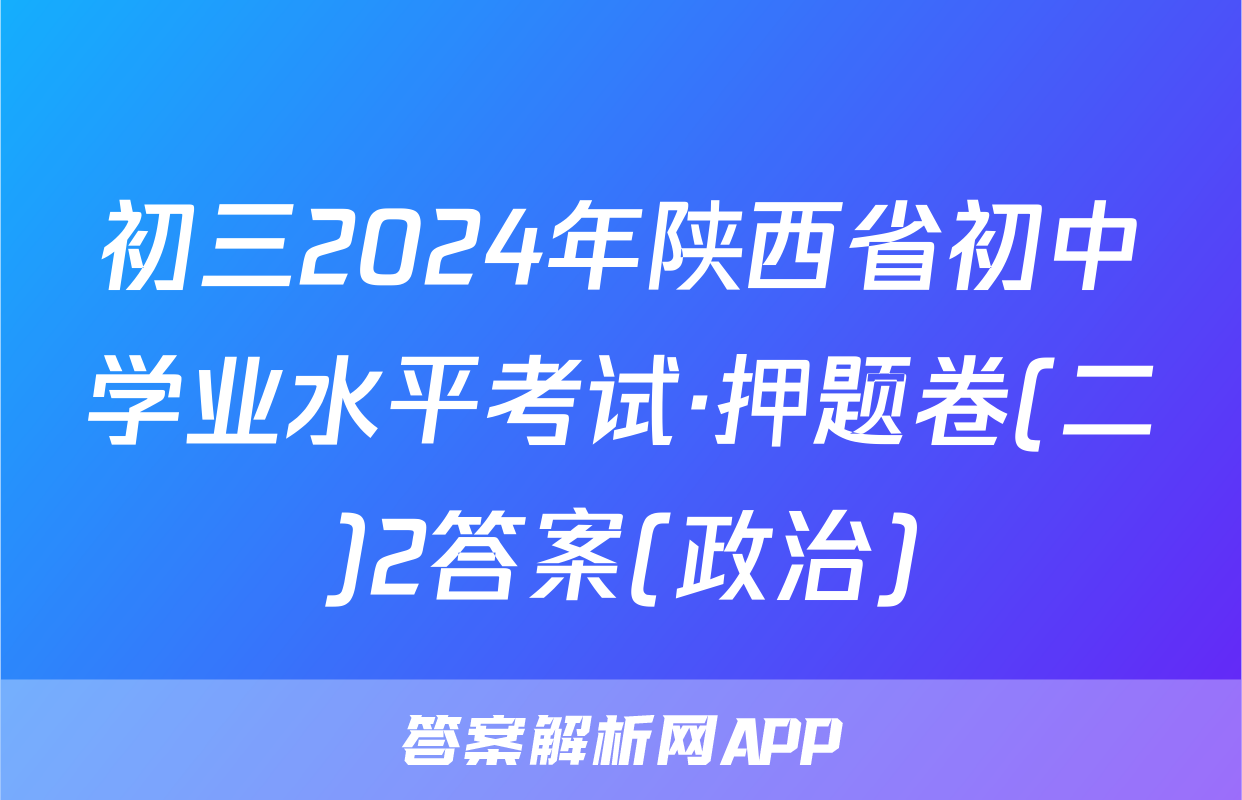 初三2024年陕西省初中学业水平考试·押题卷(二)2答案(政治)