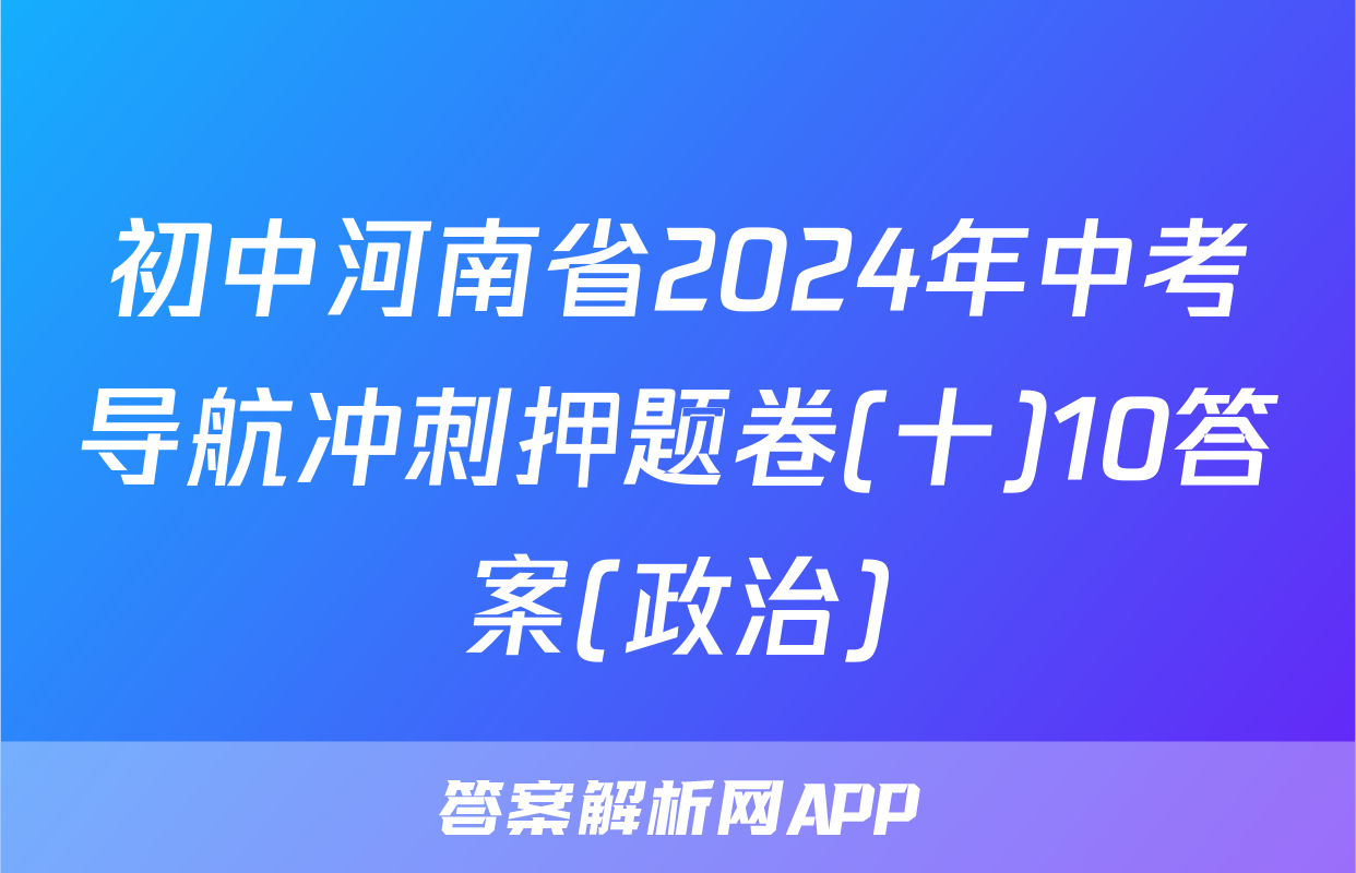 初中河南省2024年中考导航冲刺押题卷(十)10答案(政治)