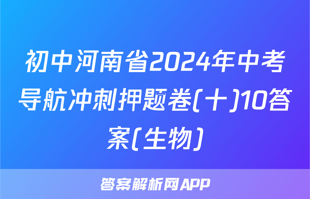 初中河南省2024年中考导航冲刺押题卷(十)10答案(生物)