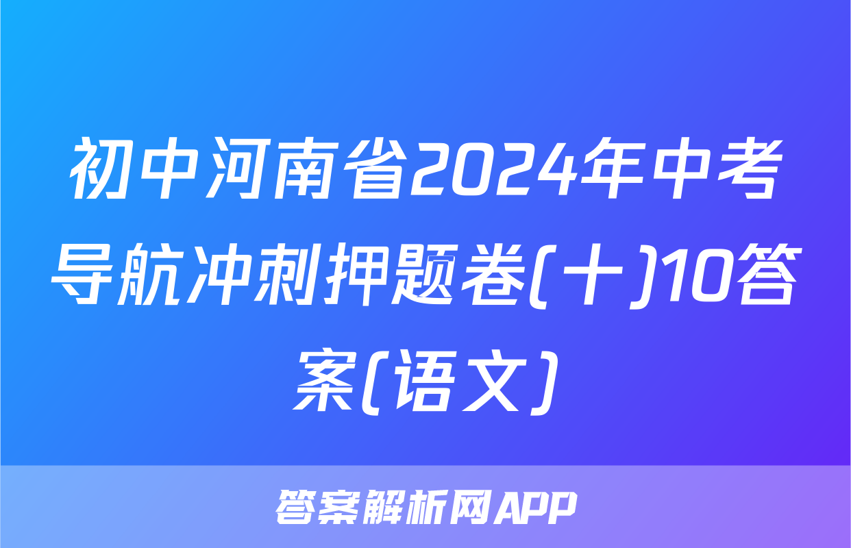 初中河南省2024年中考导航冲刺押题卷(十)10答案(语文)
