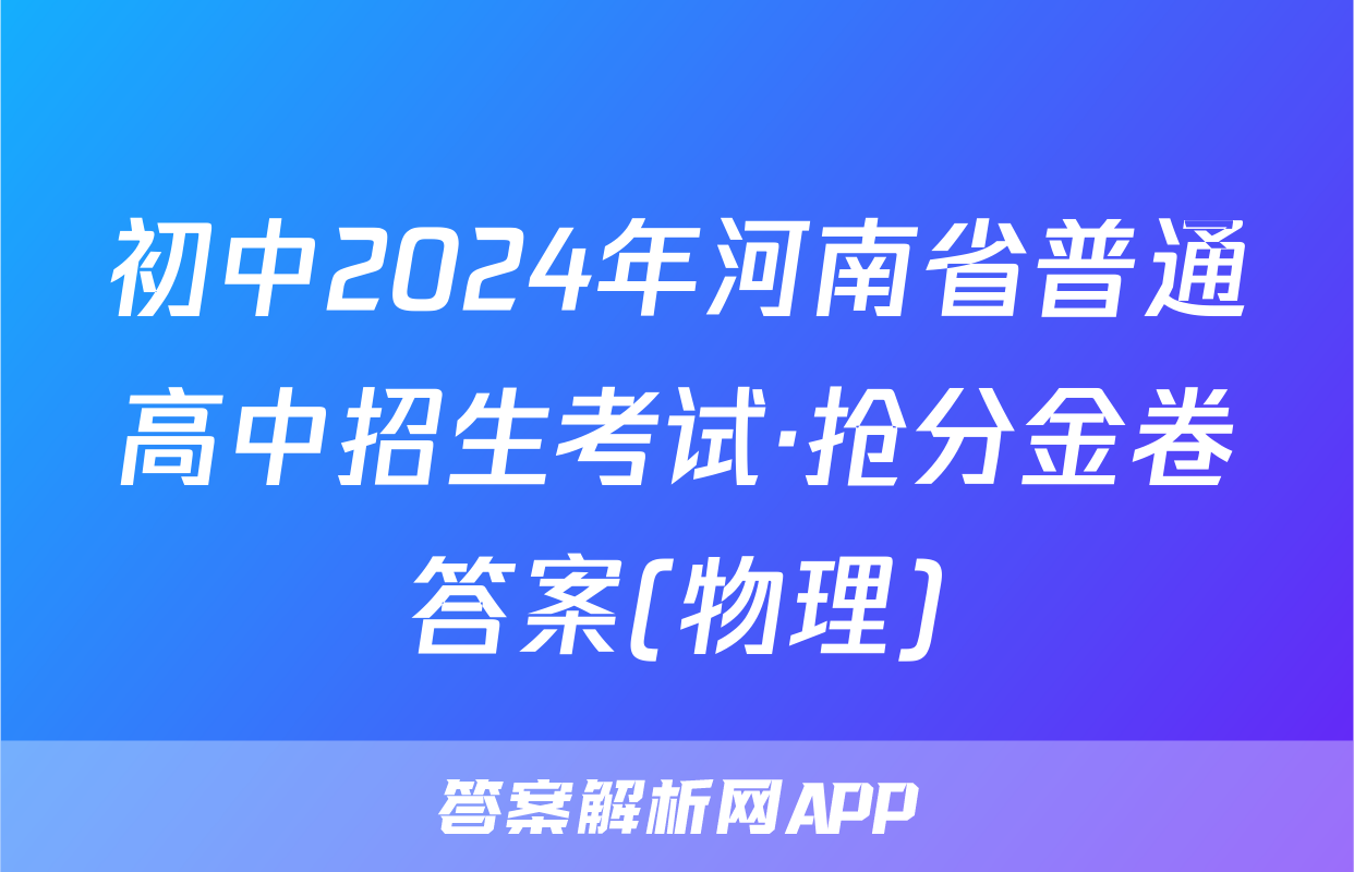 初中2024年河南省普通高中招生考试·抢分金卷答案(物理)