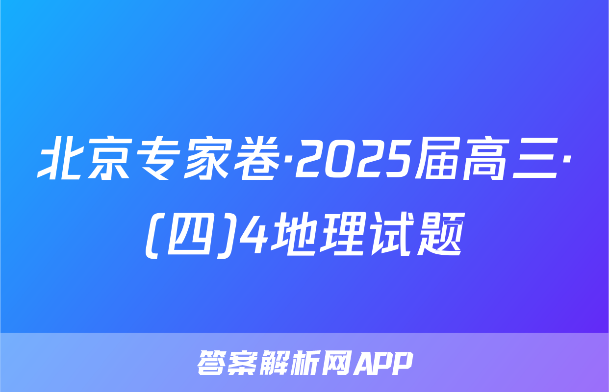 北京专家卷·2025届高三·(四)4地理试题