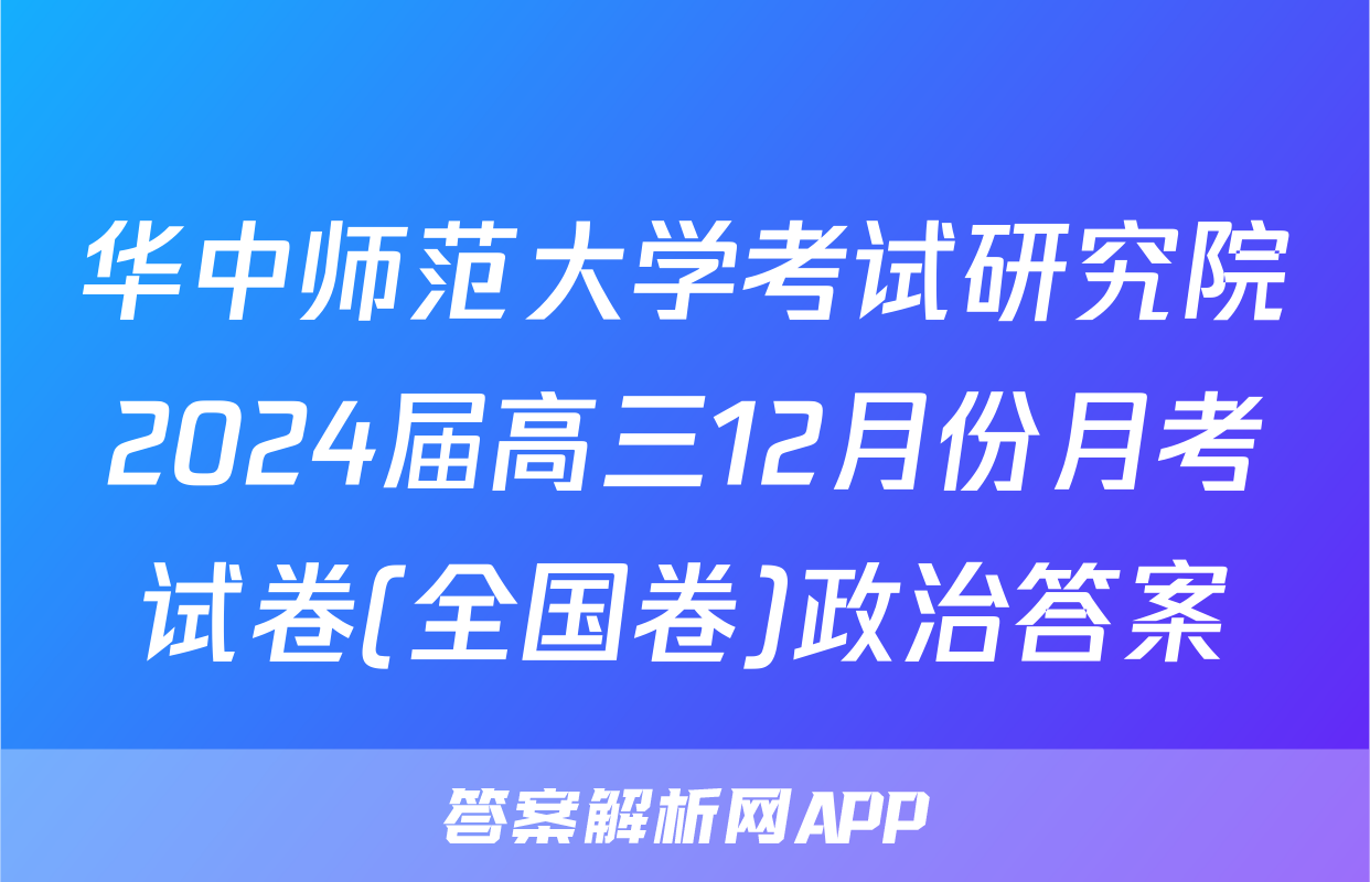 华中师范大学考试研究院2024届高三12月份月考试卷(全国卷)政治答案
