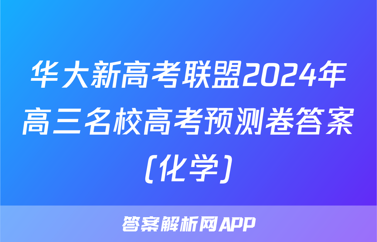 华大新高考联盟2024年高三名校高考预测卷答案(化学)
