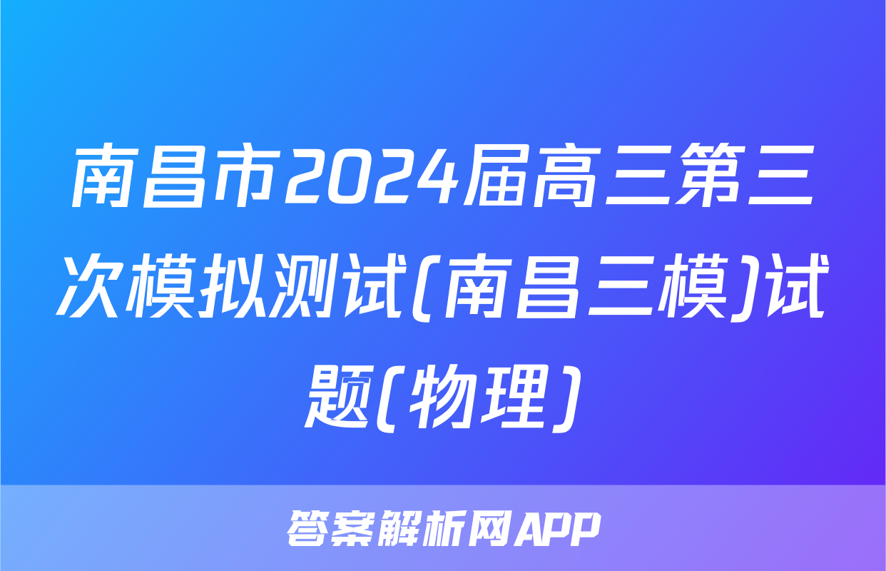 南昌市2024届高三第三次模拟测试(南昌三模)试题(物理)