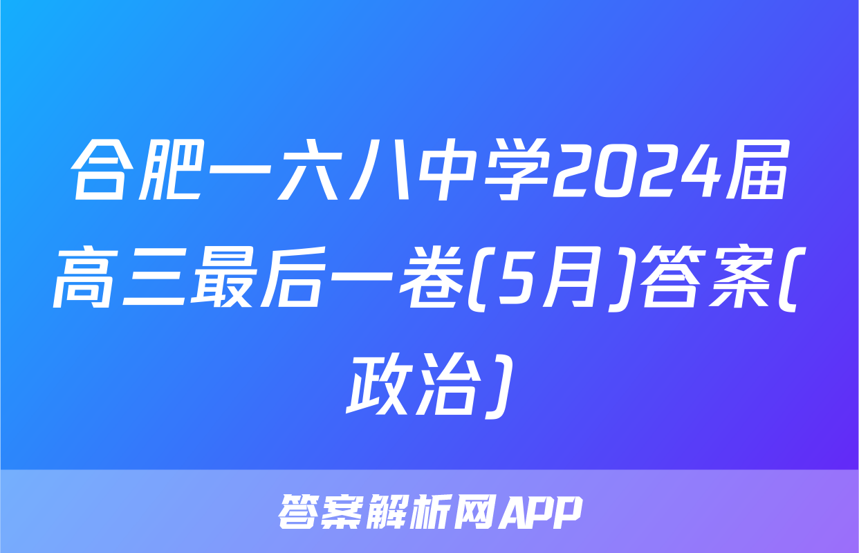 合肥一六八中学2024届高三最后一卷(5月)答案(政治)