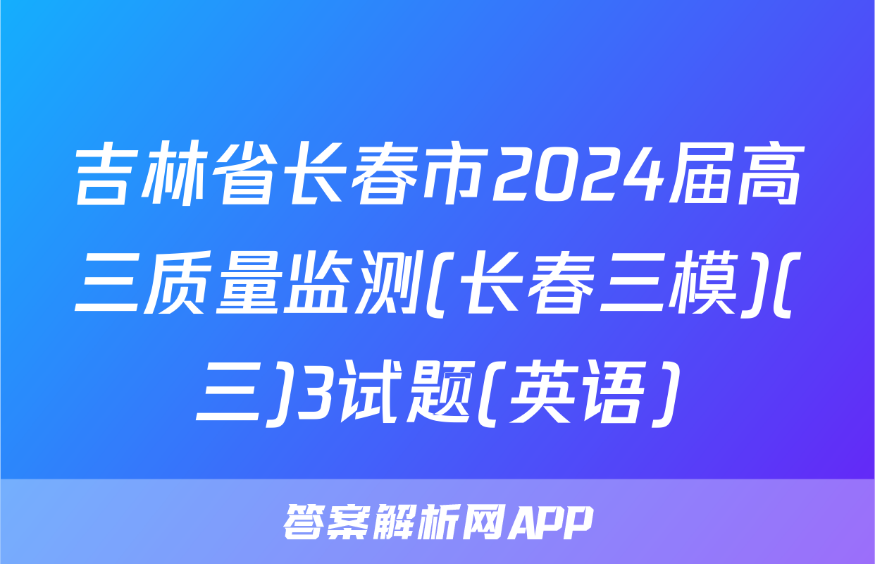 吉林省长春市2024届高三质量监测(长春三模)(三)3试题(英语)