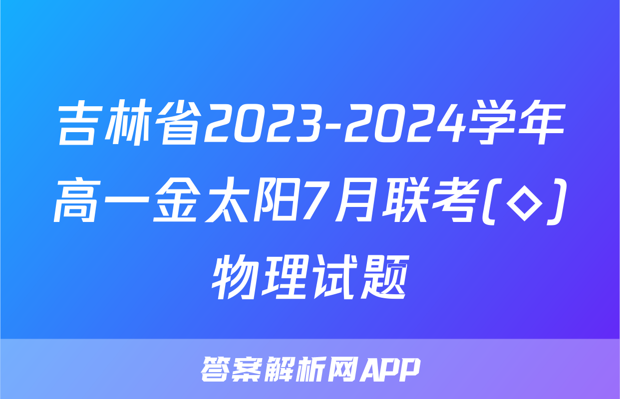 吉林省2023-2024学年高一金太阳7月联考(◇)物理试题