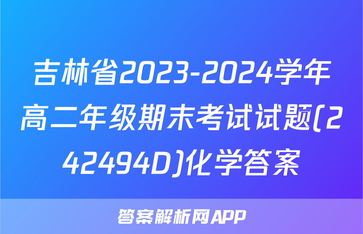 吉林省2023-2024学年高二年级期末考试试题(242494D)化学答案