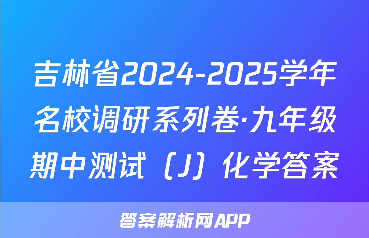 吉林省2024-2025学年名校调研系列卷·九年级期中测试（J）化学答案