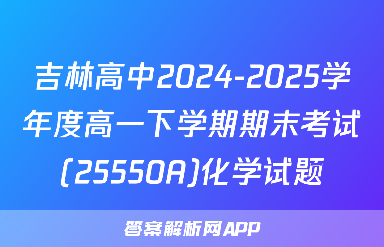 吉林高中2024-2025学年度高一下学期期末考试(25550A)化学试题