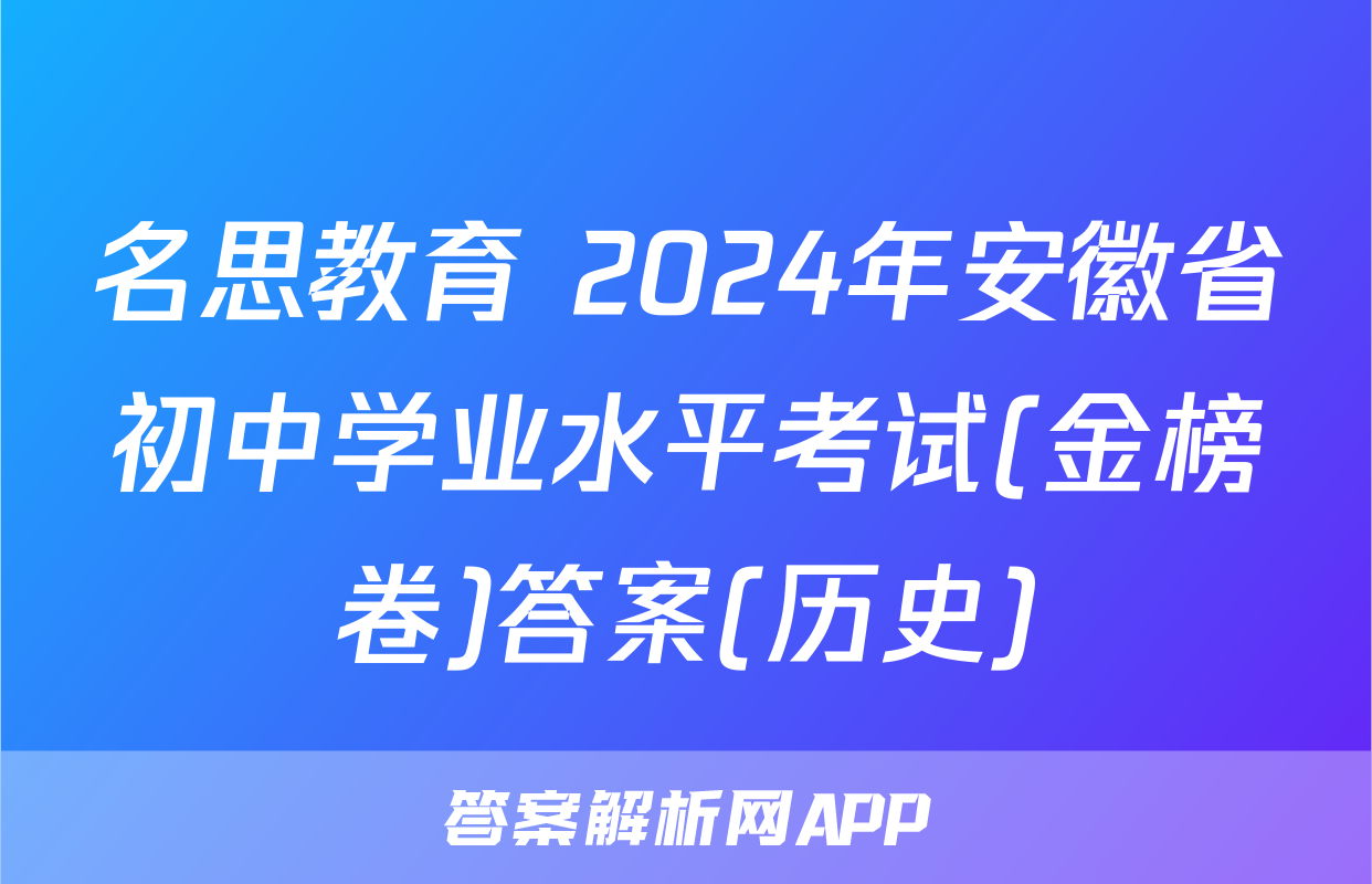 名思教育 2024年安徽省初中学业水平考试(金榜卷)答案(历史)