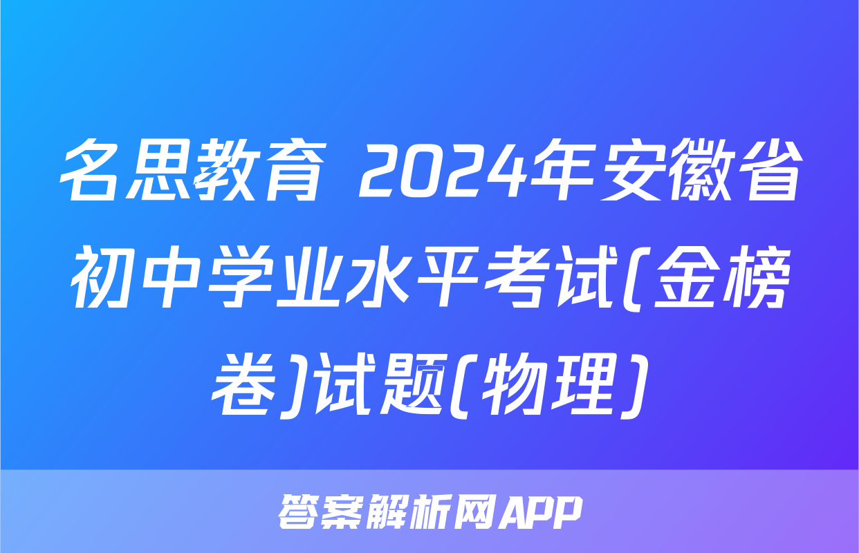 名思教育 2024年安徽省初中学业水平考试(金榜卷)试题(物理)