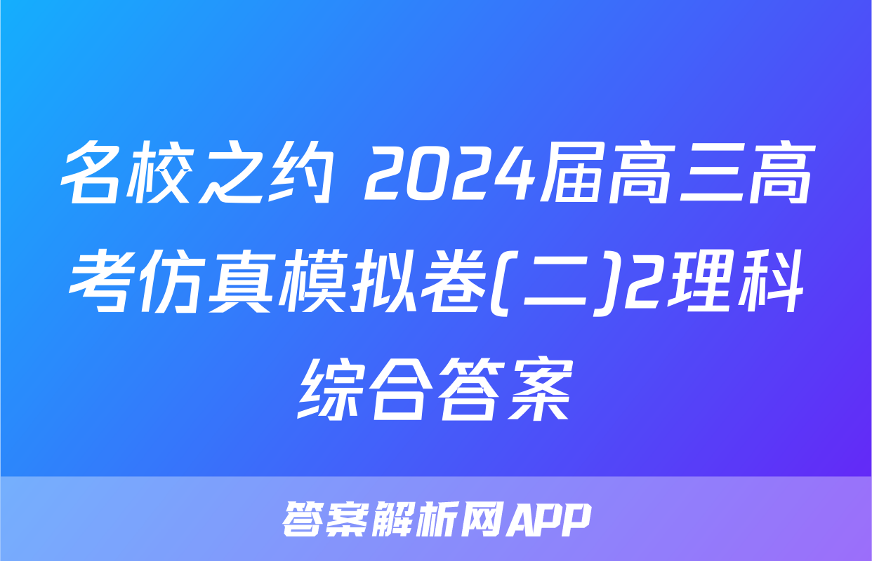 名校之约 2024届高三高考仿真模拟卷(二)2理科综合答案