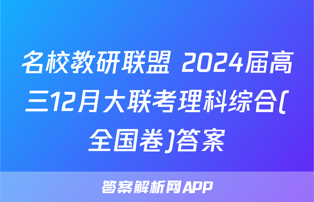 名校教研联盟 2024届高三12月大联考理科综合(全国卷)答案