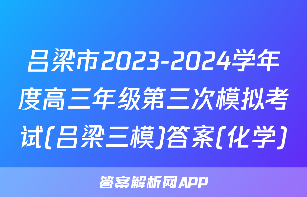 吕梁市2023-2024学年度高三年级第三次模拟考试(吕梁三模)答案(化学)