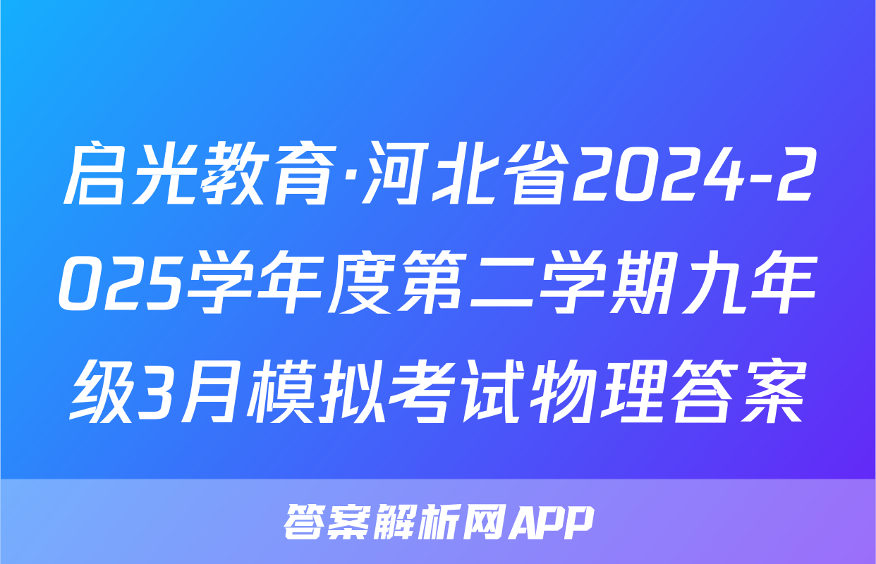 启光教育·河北省2024-2025学年度第二学期九年级3月模拟考试物理答案