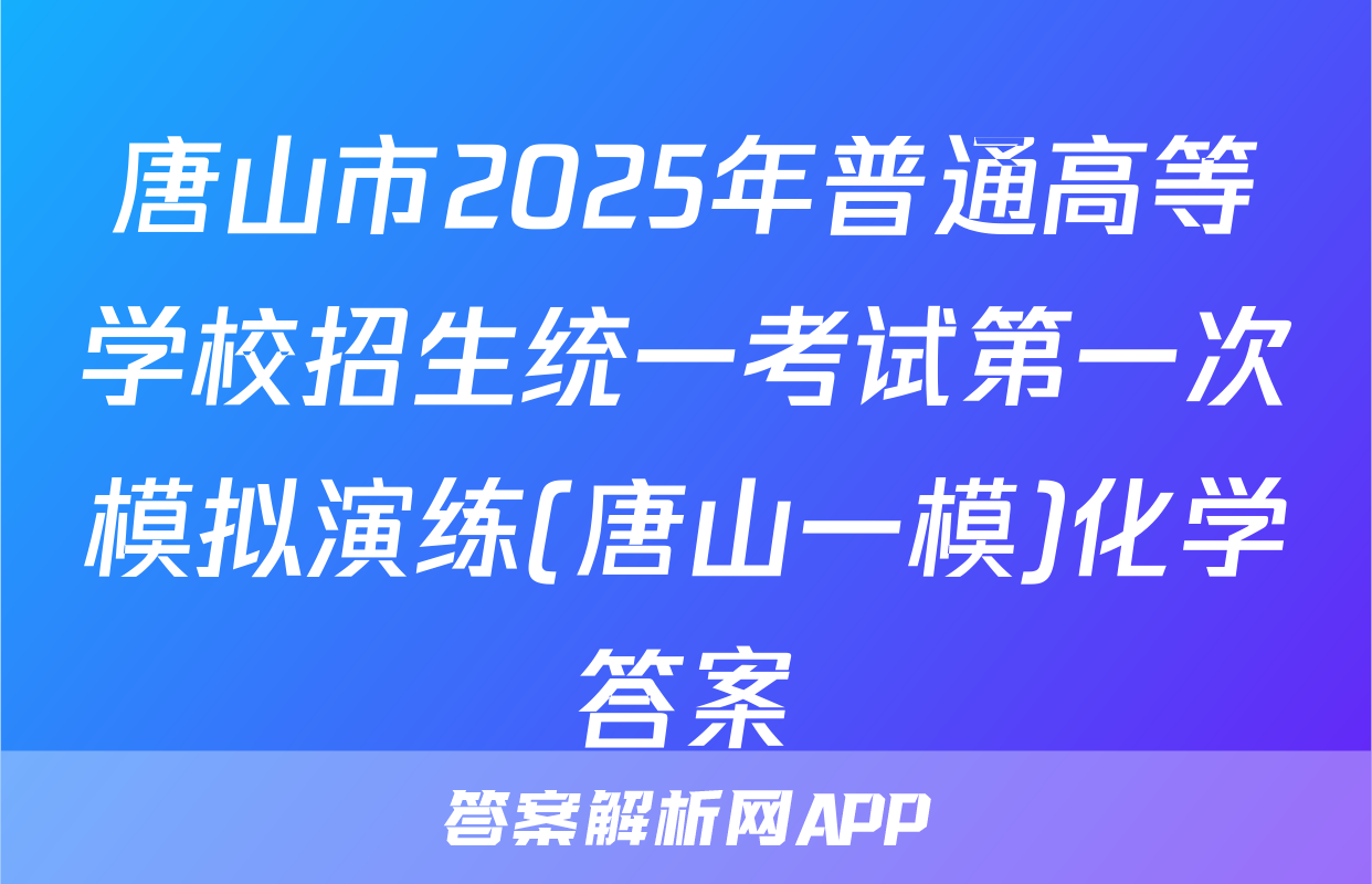 唐山市2025年普通高等学校招生统一考试第一次模拟演练(唐山一模)化学答案