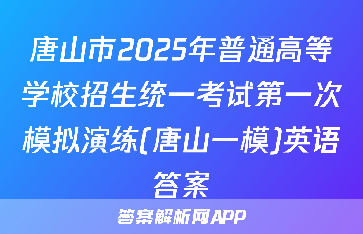 唐山市2025年普通高等学校招生统一考试第一次模拟演练(唐山一模)英语答案