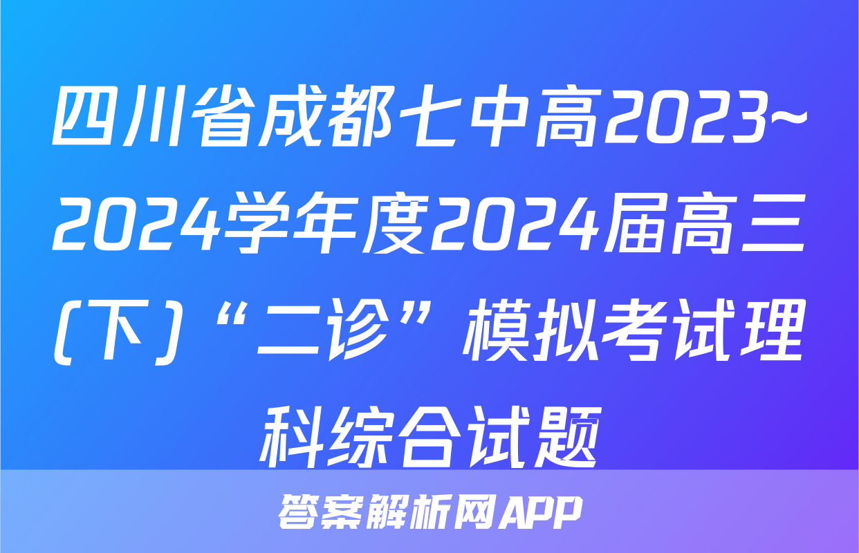 四川省成都七中高2023~2024学年度2024届高三(下)“二诊”模拟考试理科综合试题