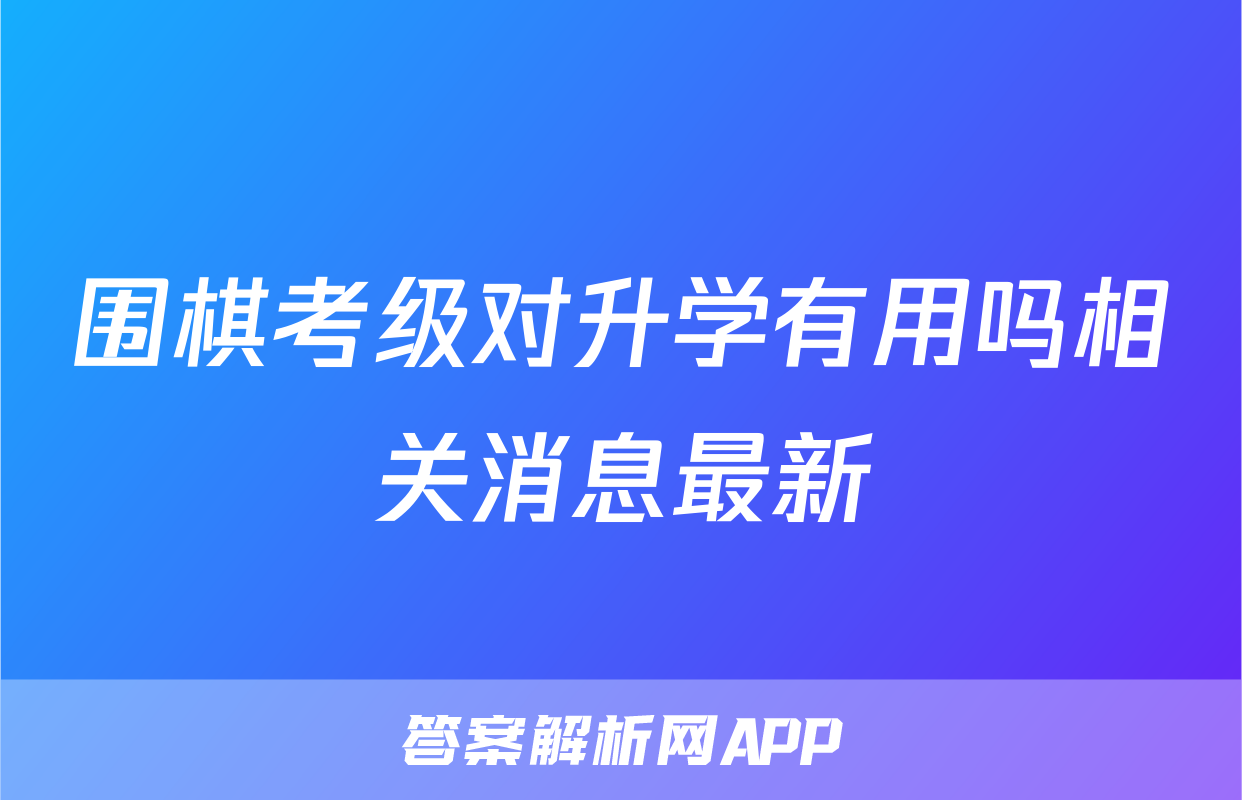 围棋考级对升学有用吗相关消息最新