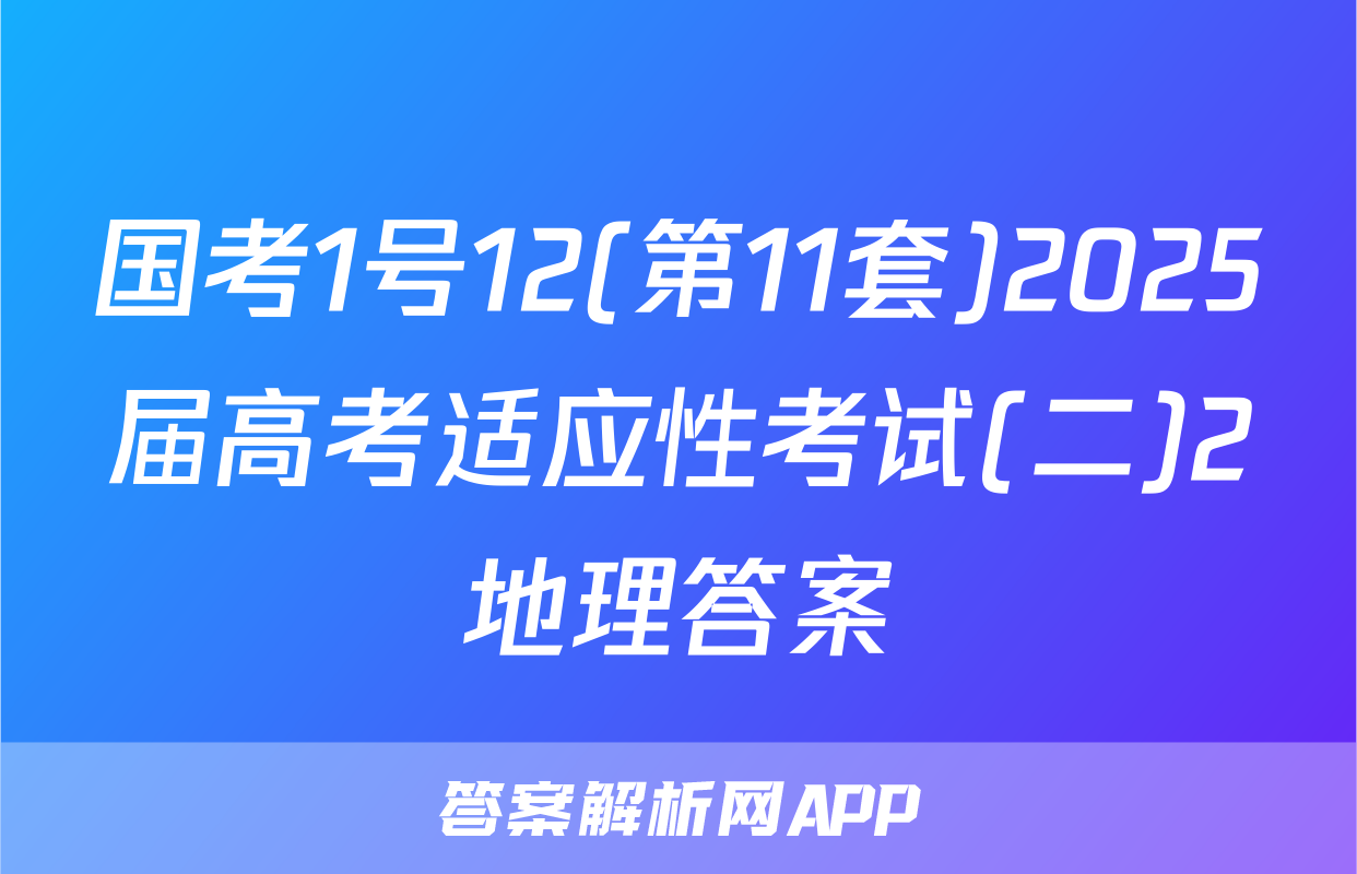 国考1号12(第11套)2025届高考适应性考试(二)2地理答案