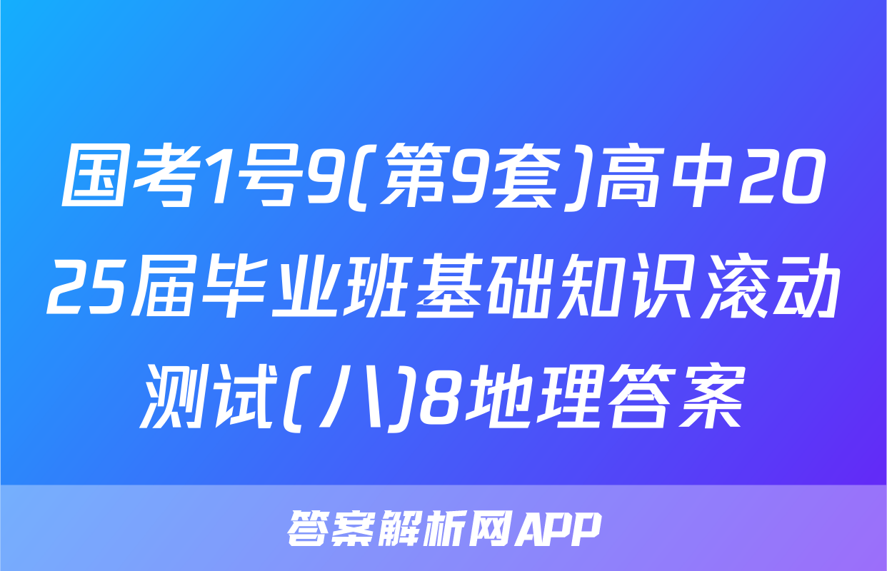 国考1号9(第9套)高中2025届毕业班基础知识滚动测试(八)8地理答案