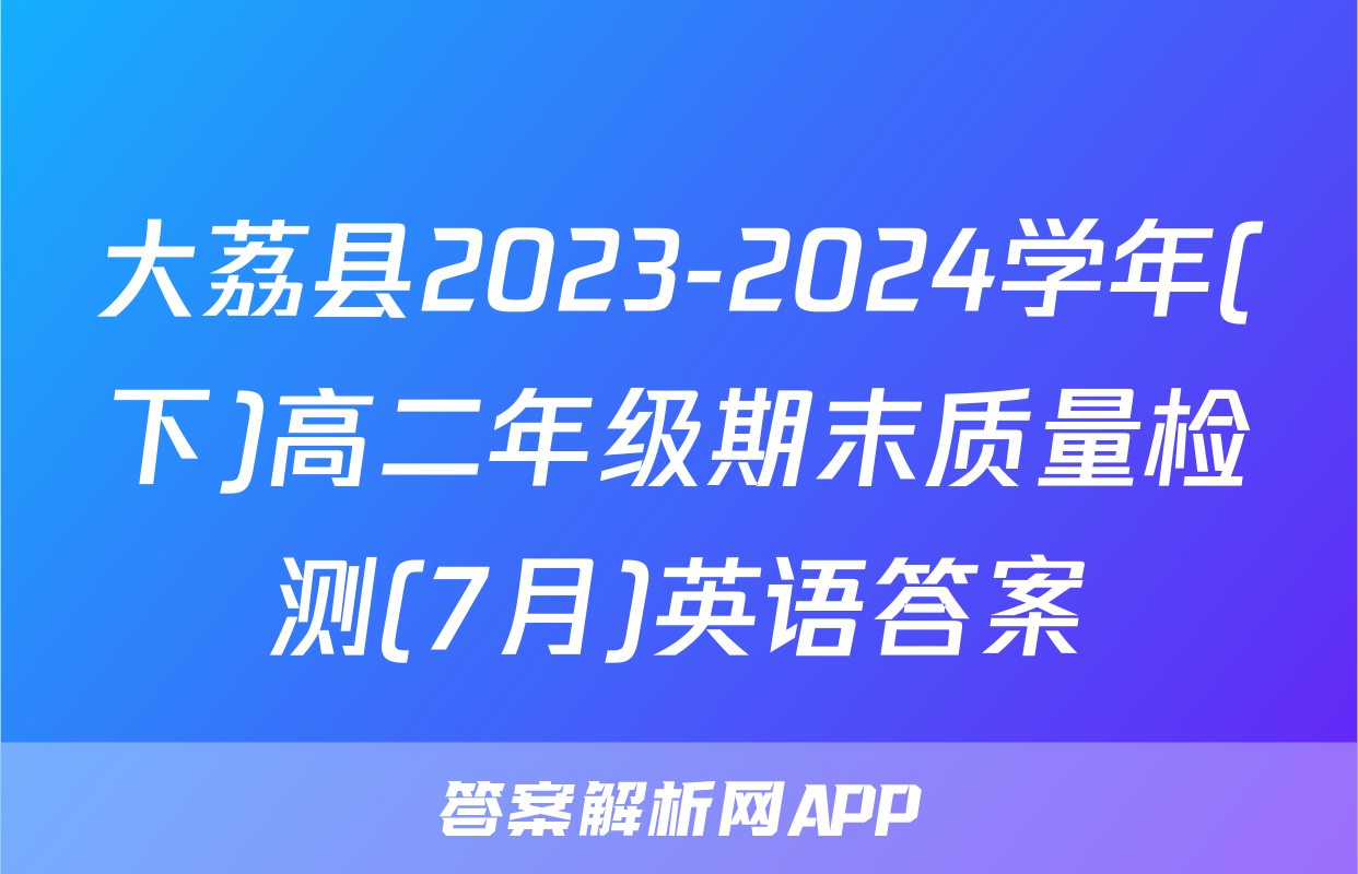 大荔县2023-2024学年(下)高二年级期末质量检测(7月)英语答案